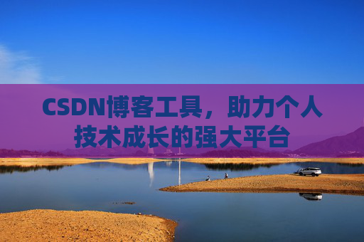 CSDN博客工具，助力个人技术成长的强大平台